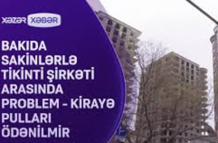 bakida-sakinlerle-tikinti-sirketi-arasinda-problem-kiraye-pullari-odenilmir-video